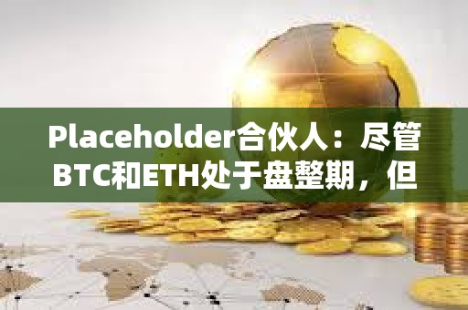 Placeholder合伙人：盡管BTC和ETH處于盤整期，但長尾市場仍顯現出強勢跡象