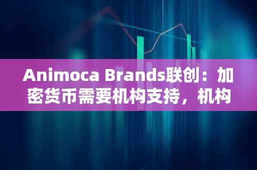 Animoca Brands聯創：加密貨幣需要機構支持，機構級代幣的興起將決定山寨幣市場未來