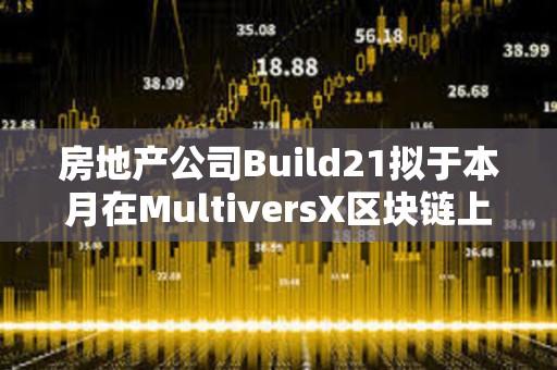 房地產公司Build21擬于本月在MultiversX區塊鏈上啟動第一輪融資