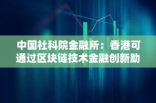 中國社科院金融所：香港可通過區塊鏈技術金融創新助力非洲升級支付系統