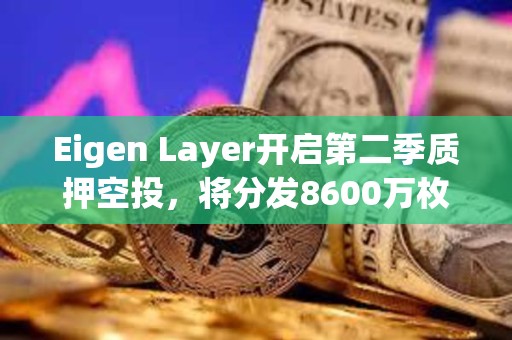 Eigen Layer開(kāi)啟第二季質(zhì)押空投，將分發(fā)8600萬(wàn)枚代幣