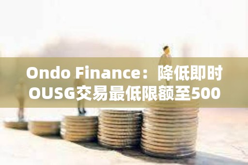 Ondo Finance：降低即時OUSG交易最低限額至5000美元