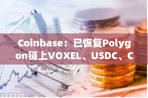 Coinbase：已恢復Polygon鏈上VOXEL、USDC、CBETH和WETH的發(fā)送/接收服務