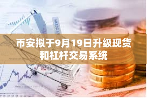 幣安擬于9月19日升級現(xiàn)貨和杠桿交易系統(tǒng)