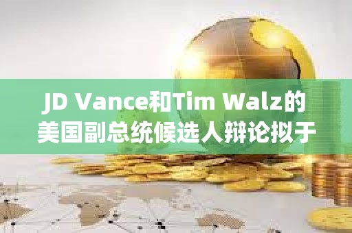 JD Vance和Tim Walz的美國副總統(tǒng)候選人辯論擬于10月進行