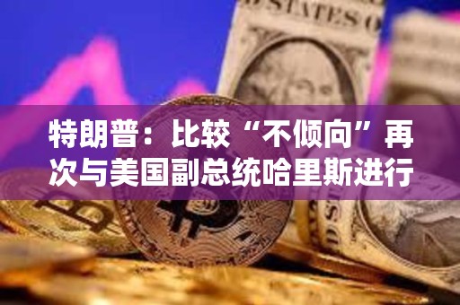 特朗普：比較“不傾向”再次與美國副總統(tǒng)哈里斯進行辯論