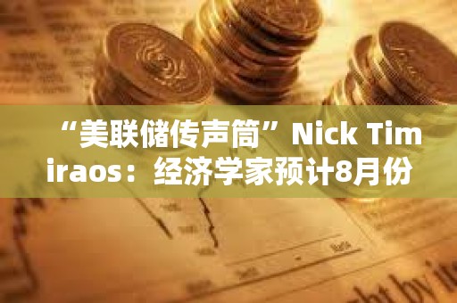 “美聯(lián)儲傳聲筒”Nick Timiraos：經(jīng)濟學家預計8月份CPI與7月份一樣相對溫和