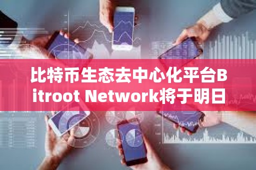 比特幣生態(tài)去中心化平臺Bitroot Network將于明日上線激勵測試網(wǎng)