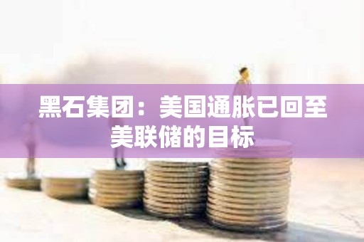 黑石集團：美國通脹已回至美聯(lián)儲的目標