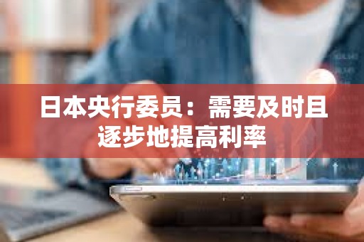 日本央行委員：需要及時(shí)且逐步地提高利率