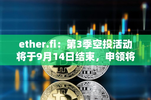 ether.fi：第3季空投活動(dòng)將于9月14日結(jié)束，申領(lǐng)將于9月23日上線(xiàn)
