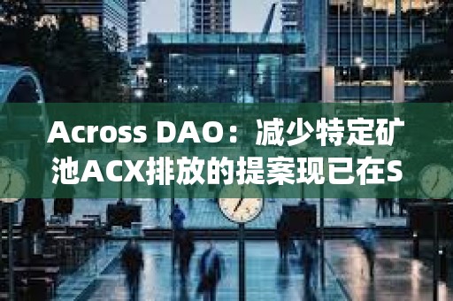 Across DAO：減少特定礦池ACX排放的提案現(xiàn)已在Snapshot上線