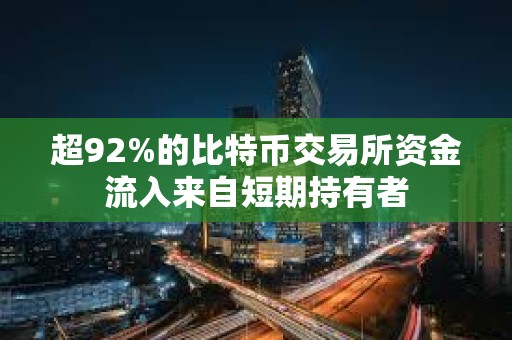 超92%的比特幣交易所資金流入來自短期持有者