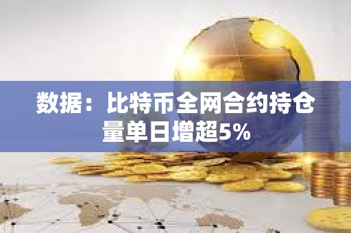數(shù)據(jù)：比特幣全網(wǎng)合約持倉(cāng)量單日增超5%