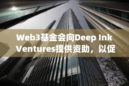 Web3基金會向Deep Ink Ventures提供資助，以促進Polkadot生態系統的發展