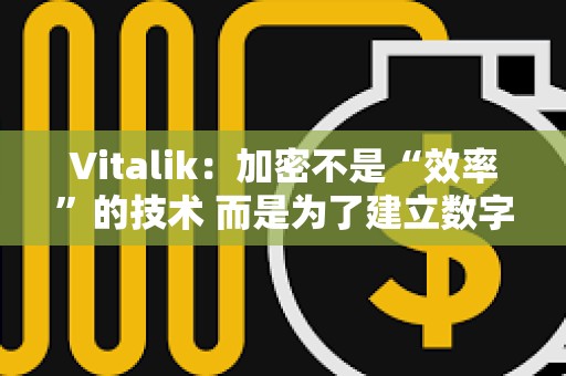 Vitalik：加密不是“效率”的技術 而是為了建立數字城堡