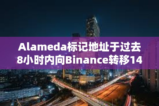 Alameda標記地址于過去8小時內向Binance轉移14.377萬枚WLD