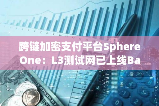 跨鏈加密支付平臺SphereOne：L3測試網已上線Base