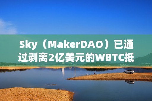 Sky（MakerDAO）已通過剝離2億美元的WBTC抵押資產敞口的提案，10月3日起開始執行
