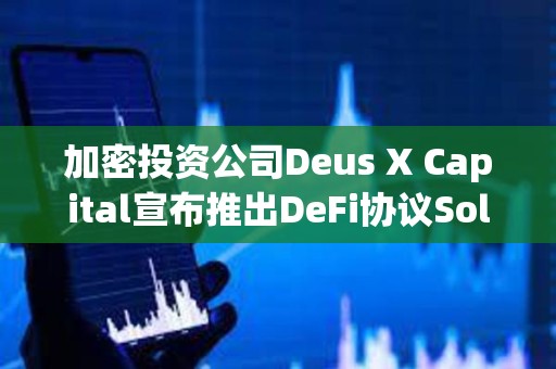 加密投資公司Deus X Capital宣布推出DeFi協議Solstice