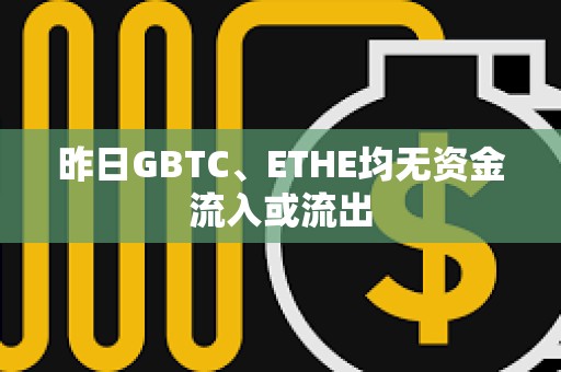 昨日GBTC、ETHE均無資金流入或流出