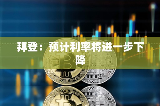 拜登：預計利率將進一步下降