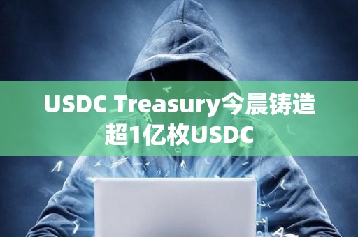USDC Treasury今晨鑄造超1億枚USDC