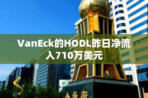VanEck的HODL昨日凈流入710萬美元