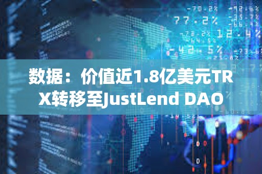 數據：價值近1.8億美元TRX轉移至JustLend DAO