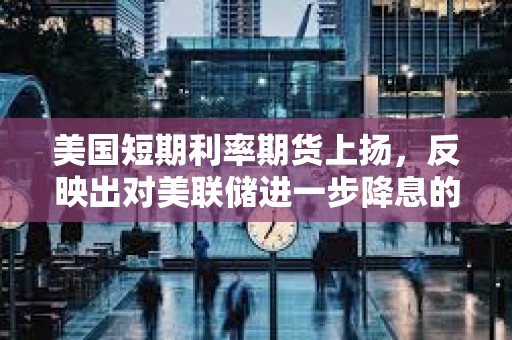 美國短期利率期貨上揚，反映出對美聯儲進一步降息的押注增加