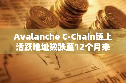 Avalanche C-Chain鏈上活躍地址數跌至12個月來最低