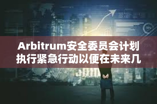 Arbitrum安全委員會計劃執行緊急行動以便在未來幾天激活ArbOS 32