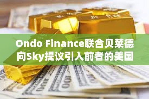 Ondo Finance聯合貝萊德向Sky提議引入前者的美國國債基金OUSG
