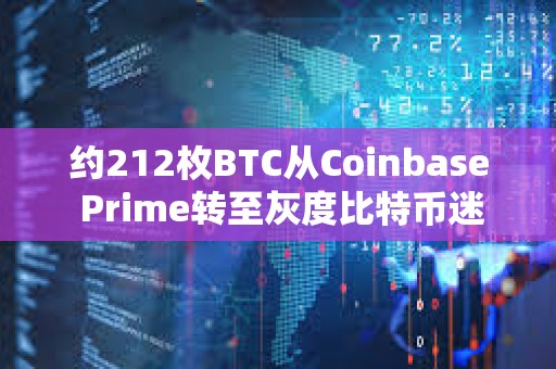 約212枚BTC從Coinbase Prime轉至灰度比特幣迷你信托