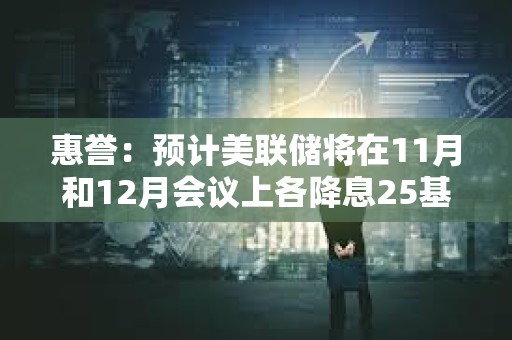 惠譽：預計美聯儲將在11月和12月會議上各降息25基點