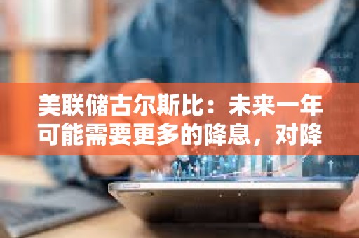 美聯儲古爾斯比：未來一年可能需要更多的降息，對降息50基點滿意