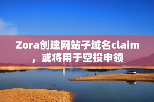 Zora創建網站子域名claim，或將用于空投申領