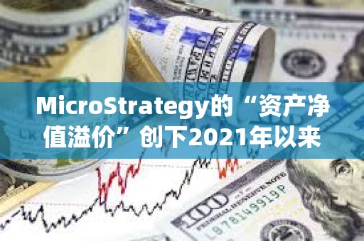MicroStrategy的“資產凈值溢價”創下2021年以來最高水平