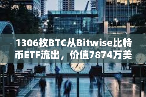 1306枚BTC從Bitwise比特幣ETF流出，價值7874萬美元