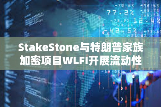 StakeStone與特朗普家族加密項目WLFI開展流動性合作