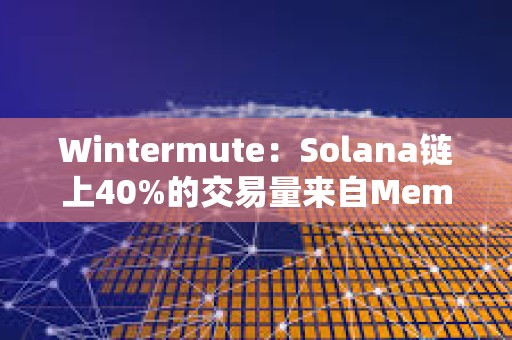 Wintermute：Solana鏈上40%的交易量來自Meme幣