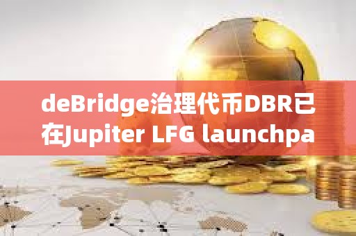 deBridge治理代幣DBR已在Jupiter LFG launchpad啟動