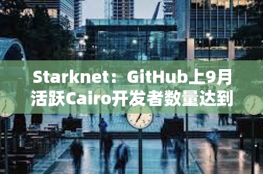 Starknet：GitHub上9月活躍Cairo開發者數量達到2023年1月以來新高
