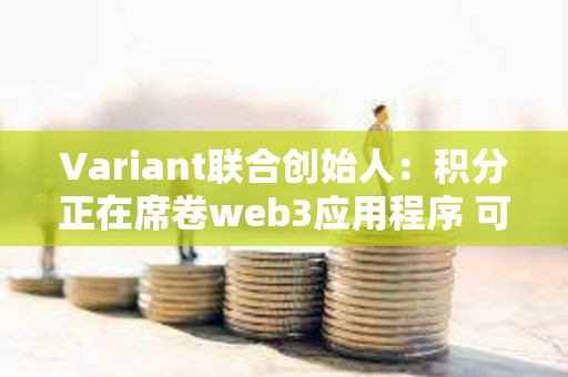 Variant聯(lián)合創(chuàng)始人：積分正在席卷web3應(yīng)用程序 可以從 web2 學(xué)到什么