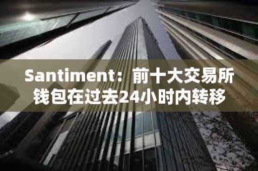 Santiment：前十大交易所錢包在過去24小時內轉移24萬枚ETH