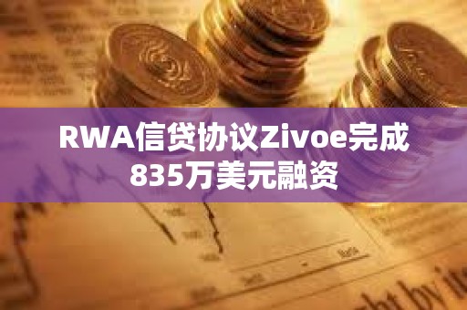 RWA信貸協議Zivoe完成835萬美元融資