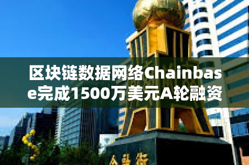 區塊鏈數據網絡Chainbase完成1500萬美元A輪融資