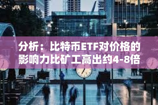 分析：比特幣ETF對價格的影響力比礦工高出約4-8倍