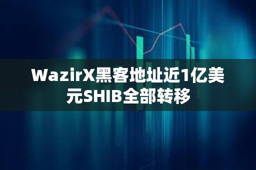 WazirX黑客地址近1億美元SHIB全部轉(zhuǎn)移