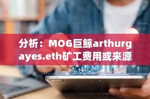 分析:MOG巨鯨arthurgayes.eth礦工費(fèi)用或來(lái)源于DWF Labs地址 分析:MOG巨鯨arthurgayes.eth礦工費(fèi)用或來(lái)源于DWF Labs地址
